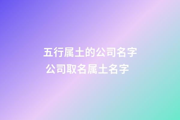 五行属土的公司名字 公司取名属土名字-第1张-公司起名-玄机派